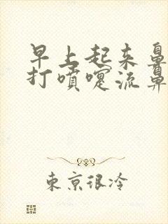 早上起来鼻子痒打喷嚏流鼻涕有血