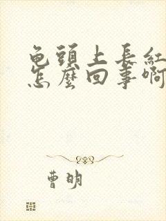 龟头上长红斑是怎么回事啊