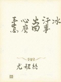 手心出汗冰凉是怎么回事