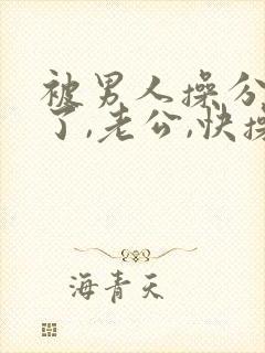 被男人操分爽死了,老公,快操我,啊啊啊封面