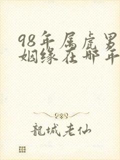 98年属虎男的姻缘在哪年