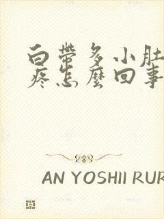 白带多小肚子胀疼怎么回事