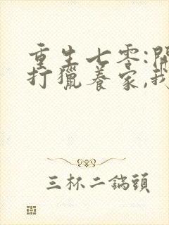 重生七零:开局打猎养家,我把妻女宠上天短剧