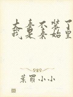 大秦不装了你爹我是秦始皇免费看封面