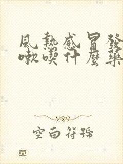 风热感冒发烧咳嗽吃什么药