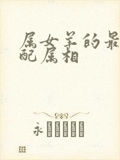 属女羊的最佳婚配属相