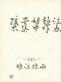 孩子好动注意力不集中咋办