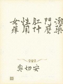 女性肛门潮湿瘙痒用什么药膏好