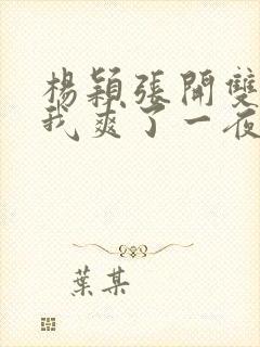 杨颖张开双腿让我爽了一夜