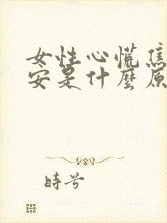 女性心慌焦虑不安是什么原因