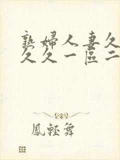 熟妇人妻久久久久久一区二区三区