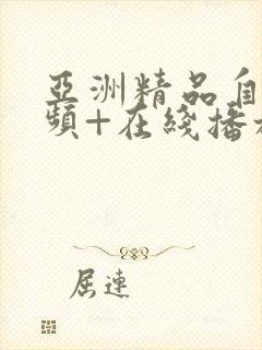 亚洲精品自拍视频+在线播放