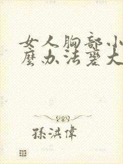 女人胸部小有什么办法变大