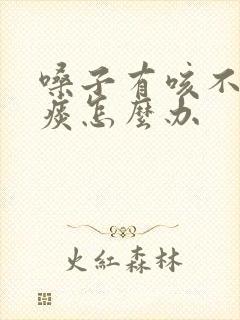 嗓子有咳不完的痰怎么办