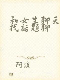 和女生聊天怎么找话题聊