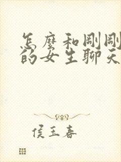 怎么和刚刚认识的女生聊天