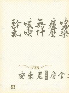 干咳无痰喘不过气吃什么药治疗