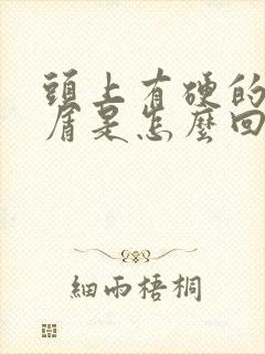 头上有硬的头皮屑是怎么回事