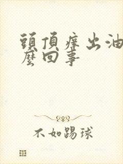 头顶痒出油快怎么回事