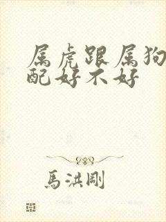 属虎跟属狗的婚配好不好