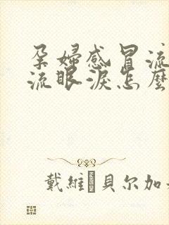 孕妇感冒流鼻涕流眼泪怎么办