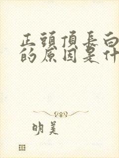 正头顶长白头发的原因是什么