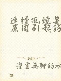 连续低烧是什么原因引起的