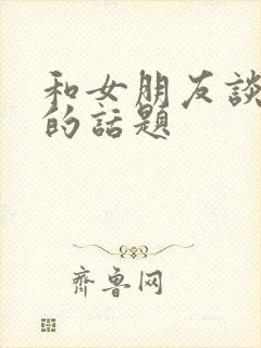 和女朋友谈恋爱的话题