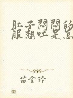 肚子闷闷的不舒服想吐是怎么回事