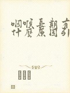 咽喉长期有痰是什么原因引起的