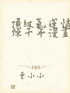 顶级气运悄悄修炼千年漫画免费阅读6漫画