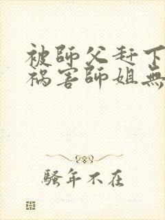 被师父赶下山去祸害师姐无删减全部章节封面