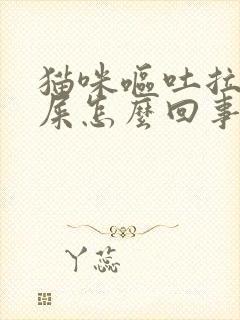 猫咪呕吐拉不出屎怎么回事