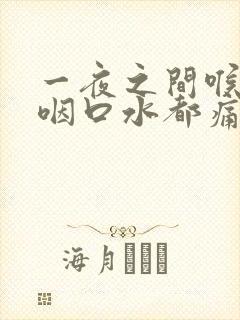 一夜之间喉咙痛咽口水都痛怎么治疗封面