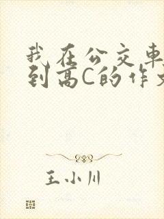 我在公交车上弄到高C的作文