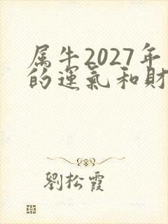 属牛2027年的运气和财运怎么样