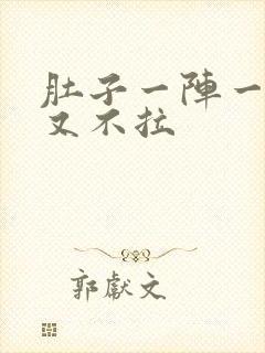 肚子一阵一阵痛又不拉