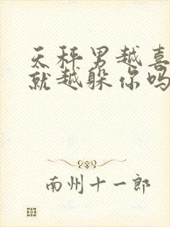 天秤男越喜欢你就越躲你吗