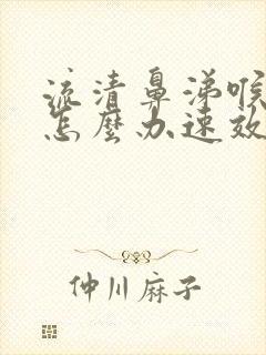 流清鼻涕喉咙痛怎么办速效办法