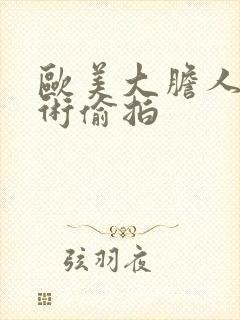 欧美大胆人体艺术偷拍