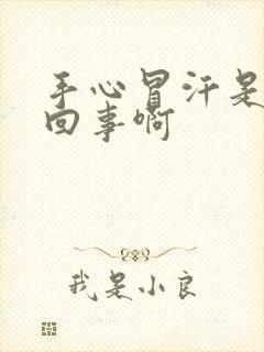 手心冒汗是怎么回事啊