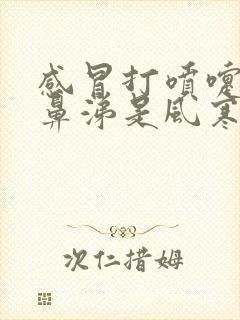 感冒打喷嚏流清鼻涕是风寒还是风热