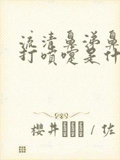 流清鼻涕鼻子痒打喷嚏是什么感冒