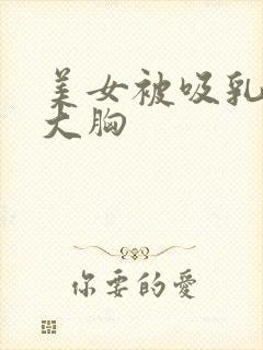 美女被吸乳得到大胸