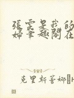 张雯是我的儿媳妇笔趣阁在线阅读小说