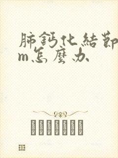 肺钙化结节1cm怎么办