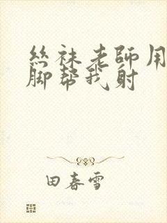 丝袜老师用丝袜脚帮我射