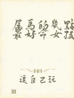 属马的几点出生最好命女孩子