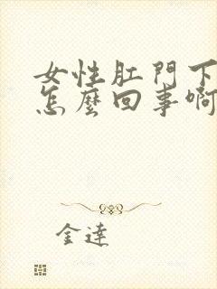 女性肛门下坠是怎么回事啊