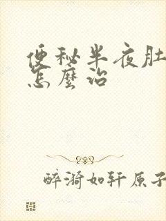 便秘半夜肚子痛怎么治